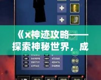 《x神跡攻略——探索神秘世界，成就屬于你的傳奇》