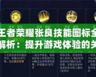 王者榮耀張良技能圖標(biāo)全解析：提升游戲體驗(yàn)的關(guān)鍵元素