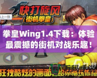 拳皇Wing1.4下載：體驗最震撼的街機對戰(zhàn)樂趣！