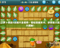 保衛(wèi)蘿卜挑戰(zhàn)5攻略大全視頻：輕松突破關(guān)卡，秒殺敵人技巧大揭秘！