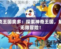 洛克王國奧多：探索神奇王國，解鎖無限冒險！