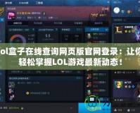 lol盒子在線查詢網(wǎng)頁版官網(wǎng)登錄：讓你輕松掌握LOL游戲最新動態(tài)！
