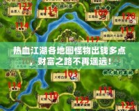 熱血江湖各地圖怪物出錢多點(diǎn)，財(cái)富之路不再遙遠(yuǎn)！