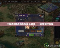 三國(guó)志8修改器亂碼怎么解決——完整解決方案