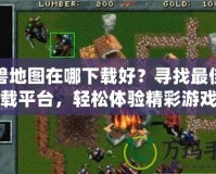 魔獸地圖在哪下載好？尋找最佳下載平臺(tái)，輕松體驗(yàn)精彩游戲