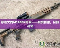 穿越火線M14EBR暗夜——挑戰(zhàn)極限，征服戰(zhàn)場