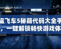 俠盜飛車(chē)5秘籍代碼大全手柄版，一鍵解鎖暢快游戲體驗(yàn)