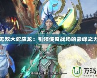 無雙大蛇應龍：引領傳奇戰(zhàn)場的巔峰之力