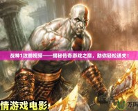 戰(zhàn)神1攻略視頻——揭秘傳奇游戲之巔，助你輕松通關(guān)！
