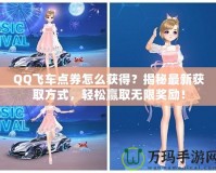 QQ飛車點(diǎn)券怎么獲得？揭秘最新獲取方式，輕松贏取無(wú)限獎(jiǎng)勵(lì)！