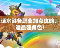大話水滸各職業(yè)加點攻略，打造最強(qiáng)角色！