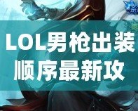 LOL男槍出裝順序最新攻略：精準(zhǔn)掌控傷害，成就登頂之路