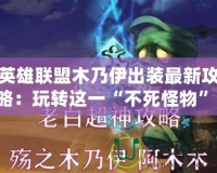 英雄聯(lián)盟木乃伊出裝最新攻略：玩轉(zhuǎn)這一“不死怪物”！