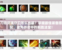 刀塔靈魂守衛(wèi)怎么出裝？掌握最佳裝備搭配，成為游戲中的制勝法寶！