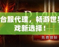 暗黑3臺服代理，暢游世界的游戲新選擇！