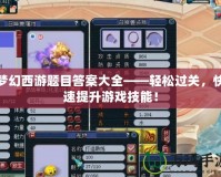 夢幻西游題目答案大全——輕松過關(guān)，快速提升游戲技能！