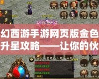 夢幻西游手游網(wǎng)頁版金色伙伴升星攻略——讓你的伙伴更強大，助力征戰(zhàn)天下