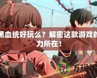 暗黑血統(tǒng)好玩么？解密這款游戲的魅力所在！