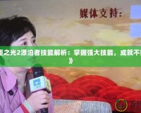 《火炬之光2漂泊者技能解析：掌握強(qiáng)大技能，成就不敗戰(zhàn)神》