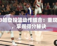 2K13哈登投籃動(dòng)作組合：重現(xiàn)經(jīng)典，掌握得分秘訣