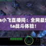 Dota小飛直播間：全網(wǎng)最燃Dota戰(zhàn)斗體驗(yàn)！