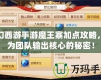 夢幻西游手游魔王寨加點(diǎn)攻略，成為團(tuán)隊(duì)輸出核心的秘密！