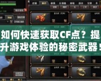 如何快速獲取CF點(diǎn)？提升游戲體驗(yàn)的秘密武器！