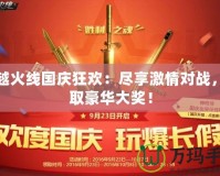 穿越火線國(guó)慶狂歡：盡享激情對(duì)戰(zhàn)，贏取豪華大獎(jiǎng)！