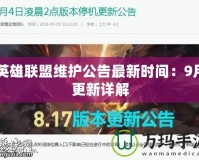 英雄聯(lián)盟維護(hù)公告最新時(shí)間：9月更新詳解