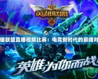 英雄聯(lián)盟直播視頻比賽：電競新時(shí)代的巔峰對(duì)決