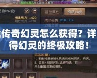 軒轅傳奇幻靈怎么獲得？詳解獲得幻靈的終極攻略！