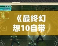 《最終幻想10自帶金手指，讓你的冒險更暢快》