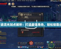 《天諭流光加點解析：打造最強角色，輕松稱霸戰(zhàn)場》