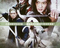 乙未俠客傳奇演員表——誰(shuí)是這場(chǎng)江湖紛爭(zhēng)中的絕世英豪？