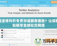 加速推特的免費加速器有哪些？讓你輕松暢享全球社交網(wǎng)絡