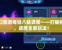 夢(mèng)幻西游奇經(jīng)八脈調(diào)整——打破桎梏，迎接全新玩法！