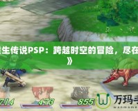《重生傳說PSP：跨越時空的冒險，盡在掌中》