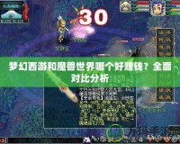 夢(mèng)幻西游和魔獸世界哪個(gè)好賺錢？全面對(duì)比分析
