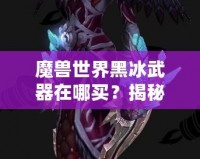 魔獸世界黑冰武器在哪買？揭秘隱藏商機與購買攻略