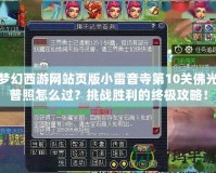 夢幻西游網(wǎng)站頁版小雷音寺第10關(guān)佛光普照怎么過？挑戰(zhàn)勝利的終極攻略！