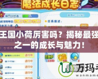 洛克王國(guó)小荷厲害嗎？揭秘最強(qiáng)寵物之一的成長(zhǎng)與魅力！