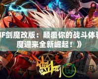 《DNF劍魔改版：顛覆你的戰(zhàn)斗體驗(yàn)，劍魔迎來(lái)全新崛起！》