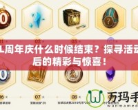 LOL周年慶什么時候結(jié)束？探尋活動背后的精彩與驚喜！