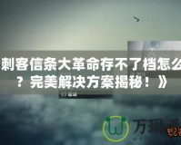 《刺客信條大革命存不了檔怎么辦？完美解決方案揭秘！》