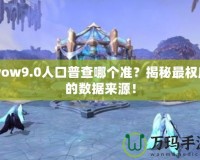 wow9.0人口普查哪個(gè)準(zhǔn)？揭秘最權(quán)威的數(shù)據(jù)來(lái)源！