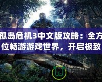 孤島危機(jī)3中文版攻略：全方位暢游游戲世界，開(kāi)啟極致戰(zhàn)斗體驗(yàn)