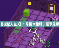 探索《模擬人生3》：掌握大秘籍，暢享無盡樂趣