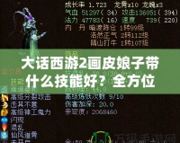 大話西游2畫皮娘子帶什么技能好？全方位解析你的最佳選擇