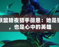 英雄聯(lián)盟暗夜獵手薇恩：她是獵殺者，也是心中的英雄