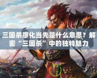 三國殺廖化當(dāng)先是什么意思？解密“三國殺”中的獨(dú)特魅力